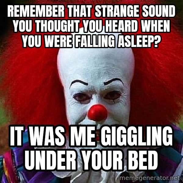 Pennywise the Clown meme: remember that strange sound you thought you heard when you were falling asleep? / It was me giggling under your bed