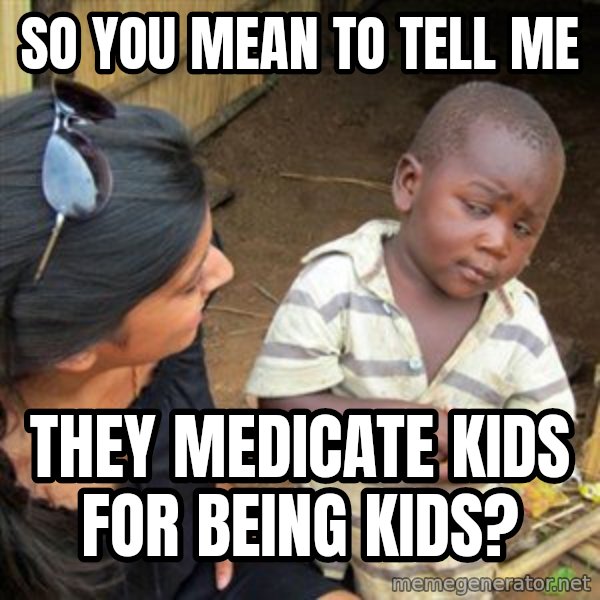 Skeptical 3rd World Kid meme: So you mean to tell me / They medicate kids for being kids?