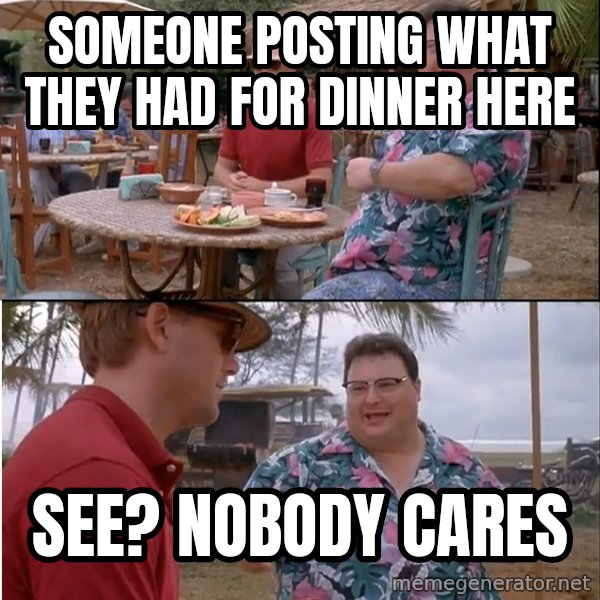 See? Nobody Cares meme: Someone posting what they had for dinner here / see? nobody cares