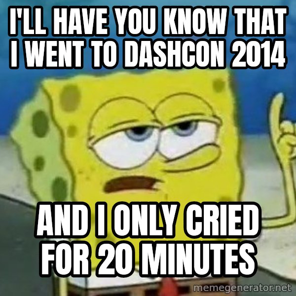 Tough Spongebob meme: I'll have you know that I went to Dashcon 2014 / and i only cried for 20 minutes