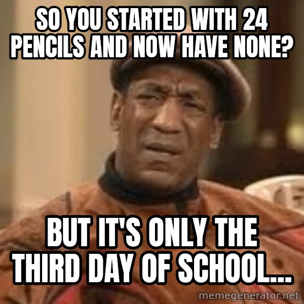 Confused Bill Cosby  meme: so you started with 24 pencils and now have none? / but it's only the third day of school...