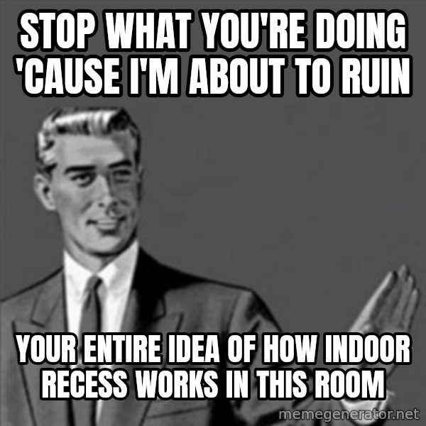 Correction Guy meme: stop what you're doing 'cause I'm about to ruin / your entire idea of how indoor recess works in this room