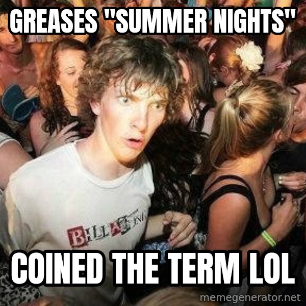 -Sudden Clarity Clarence meme: greases "summer nights" / coined the term lol