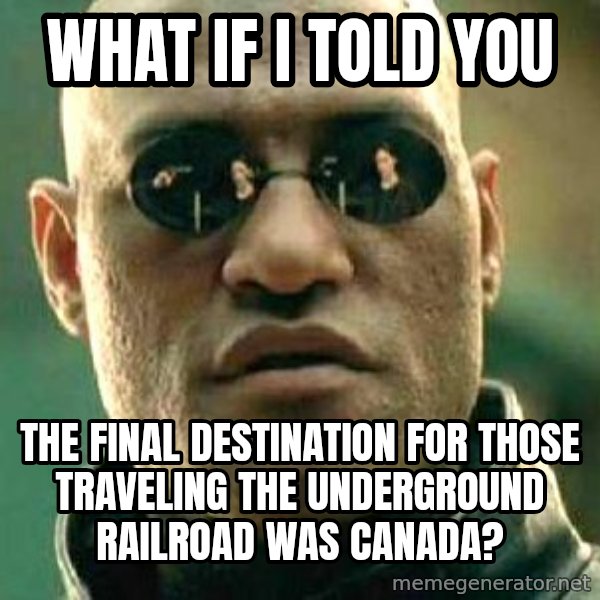 What if I told you / Matrix Morpheus meme: what if i told you / the final destination for those traveling the underground railroad was Canada?