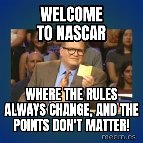 drew carey meme: Welcome to Nascar / Where the rules always change, and the points don't Matter!