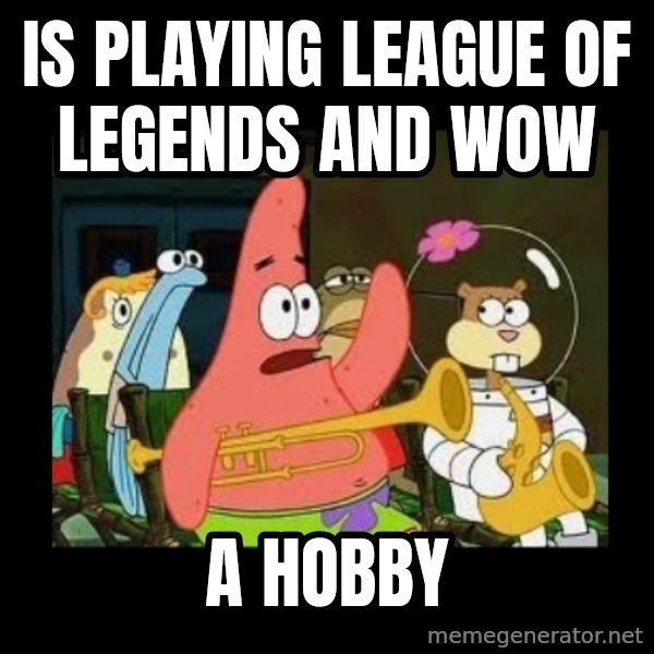 Patrick Star Instrument meme: is playing league of legends and wow / a hobby