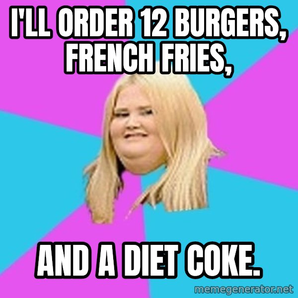 Fat Girl meme: I'LL ORDER 12 BURGERS, FRENCH FRIES, / AND A DIET COKE.