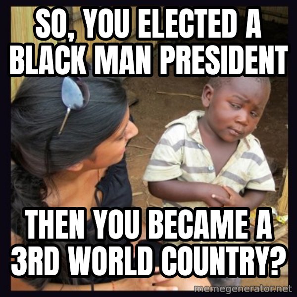 Skeptical third-world kid meme: So, you elected a black man president / Then you became a 3rd world country?