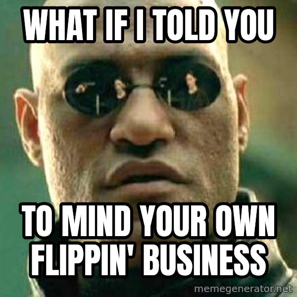 What if I told you / Matrix Morpheus meme: what if i told you / to mind your own flippin' business