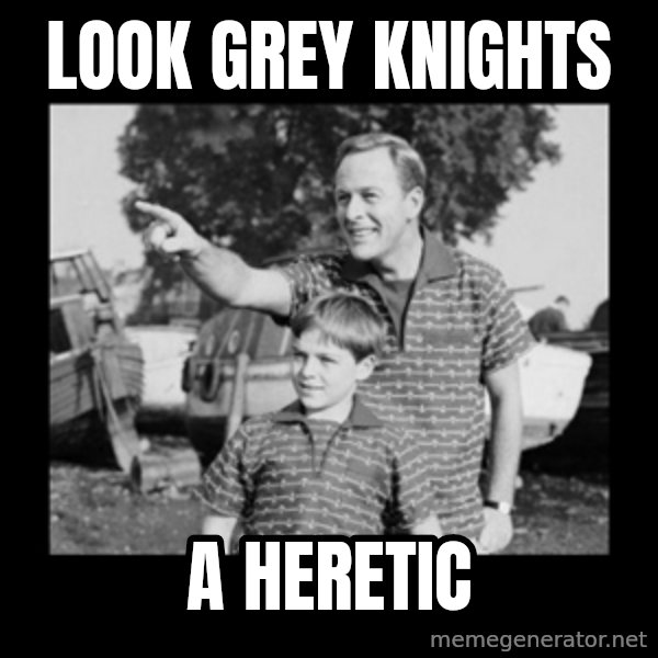 look son a faggot meme: look grey knights / a heretic
