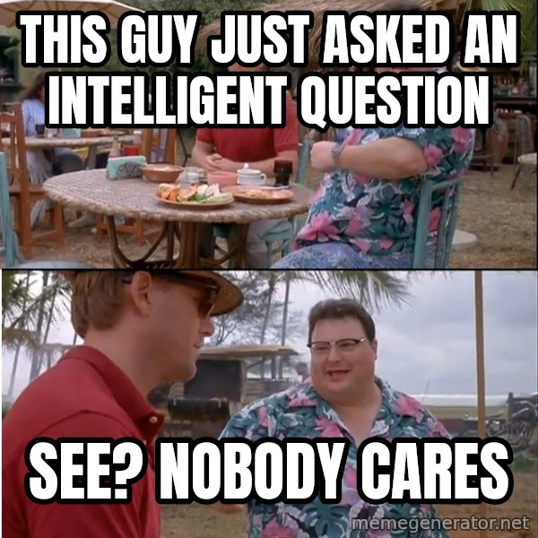 See? Nobody Cares meme: this guy just asked an intelligent question / See? nobody cares