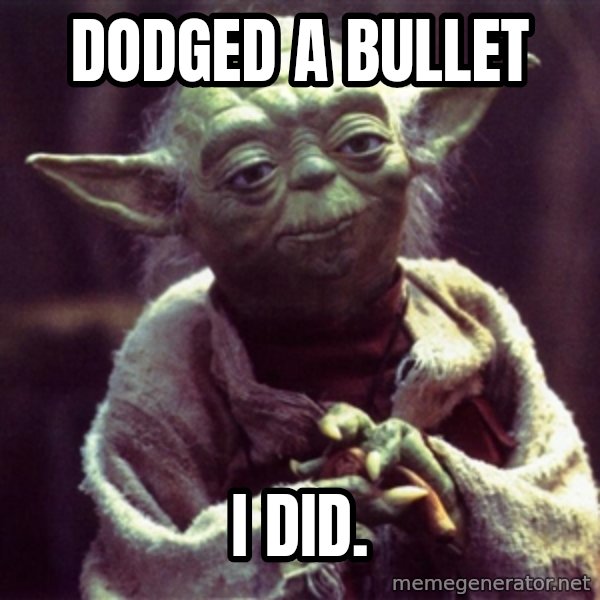 Yoda meme: Dodged a bullet / I did.