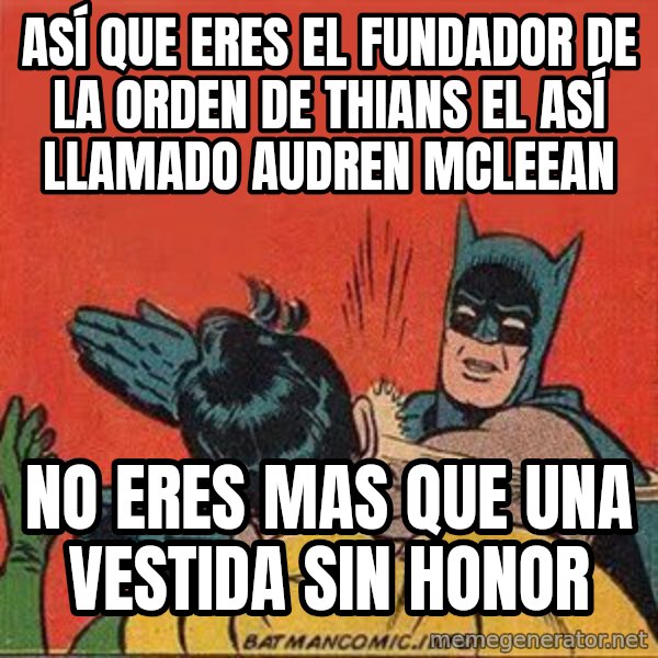 batman slap robin meme: ASÍ QUE ERES EL FUNDADOR DE LA ORDEN DE THIANS EL ASÍ LLAMADO AUDREN MCLEEAN / no eres mas que una vestida sin honor