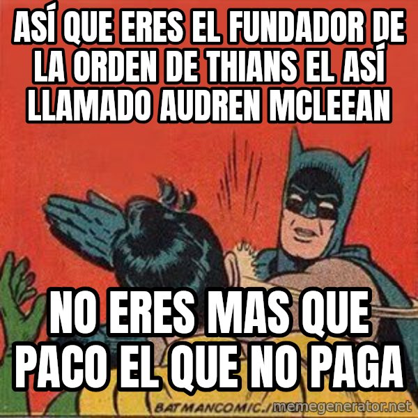 batman slap robin meme: ASÍ QUE ERES EL FUNDADOR DE LA ORDEN DE THIANS EL ASÍ LLAMADO AUDREN MCLEEAN / no eres mas que paco el que no paga
