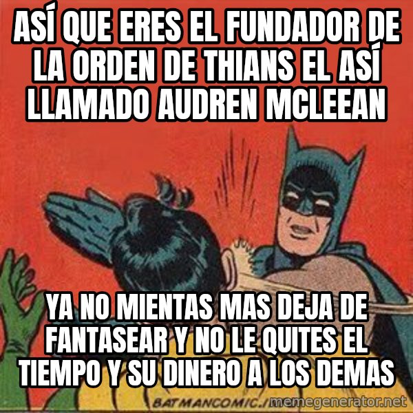 batman slap robin meme: ASÍ QUE ERES EL FUNDADOR DE LA ORDEN DE THIANS EL ASÍ LLAMADO AUDREN MCLEEAN / ya no mientas mas deja de fantasear y no le quites el tiempo y su dinero a los demas