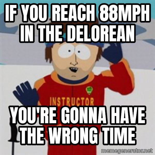 SouthPark Bad Time meme meme: If you reach 88mph in the delorean / you're gonna have the wrong time