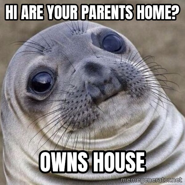 Awkward Seal meme: Hi are your parents home? / Owns house