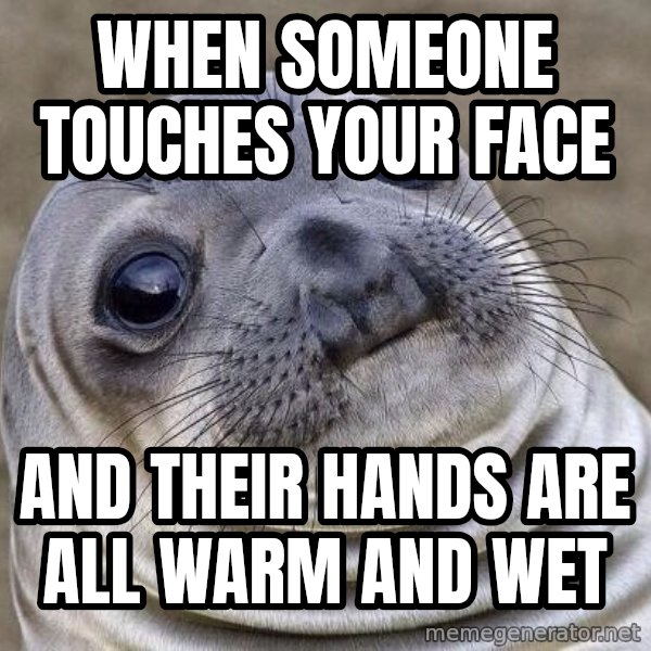 Awkward Seal meme: When someone touches your face / And their hands are all warm and wet