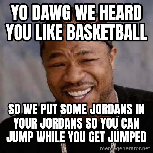 Yo Dawg meme: Yo Dawg we heard you like basketball / so we put some jordans in your jordans so you can jump while you get jumped