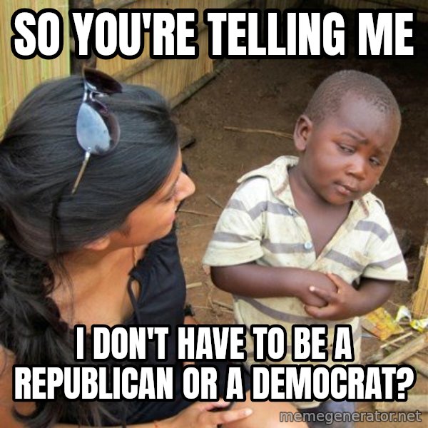 Skeptical 3rd World Kid meme: So you're telling me / I don't have to be a republican OR a democrat?