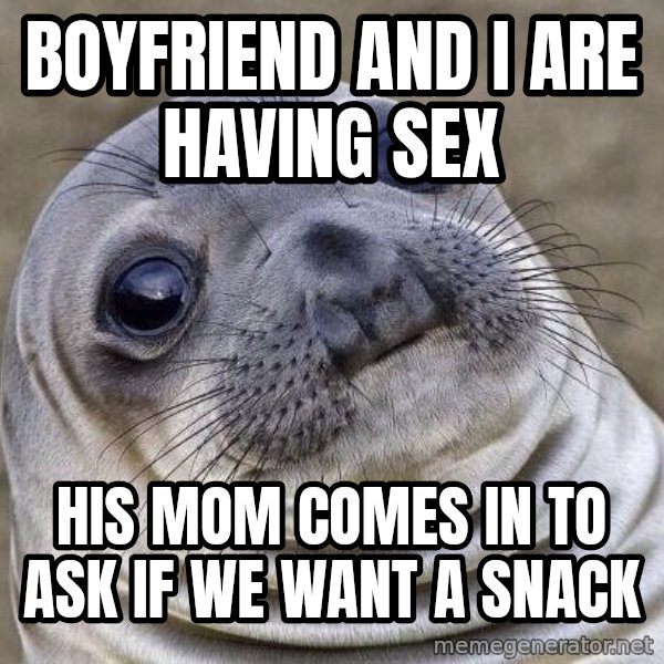 Awkward Seal meme: Boyfriend and I are having sex / His mom comes in to ask if we want a snack