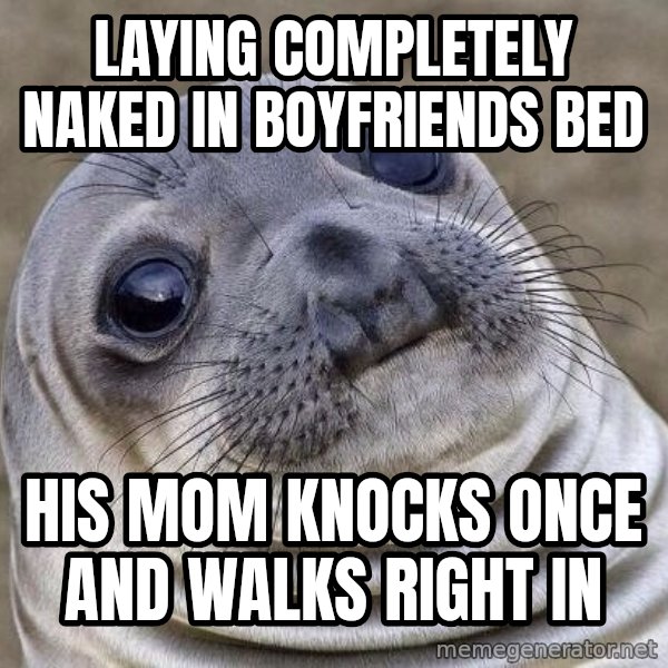 Awkward Seal meme: Laying completely naked in boyfriends bed / His mom knocks once and walks right in