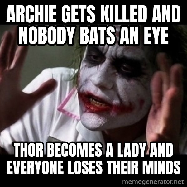joker mind loss meme: Archie gets killed and nobody bats an eye / thor becomes a lady and everyone loses their minds