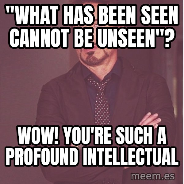 Robert Downey Junior face meme: "what has been seen cannot be unseen"? / wow! you're such a profound intellectual