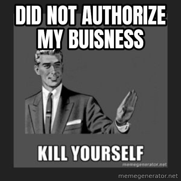 kill yourself guy meme: did not authorize my buisness