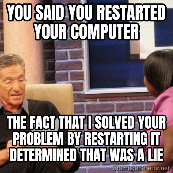 Maury Lie Detector meme: you said you restarted your computer / the fact that i solved your problem by restarting it determined that was a lie