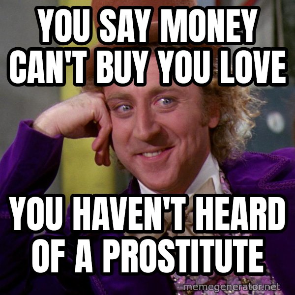 Willywonka meme: You say Money can't buy you love / You haven't heard of a prostitute