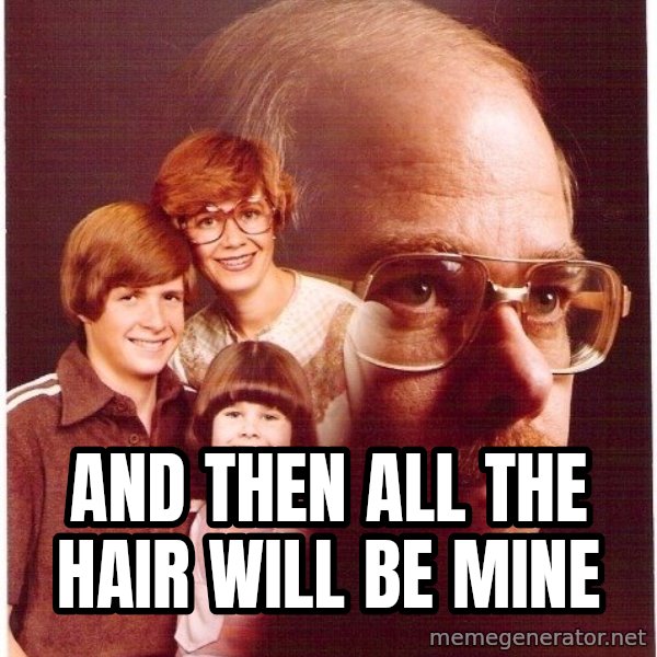 Vengeance Dad meme: and then all the hair will be mine