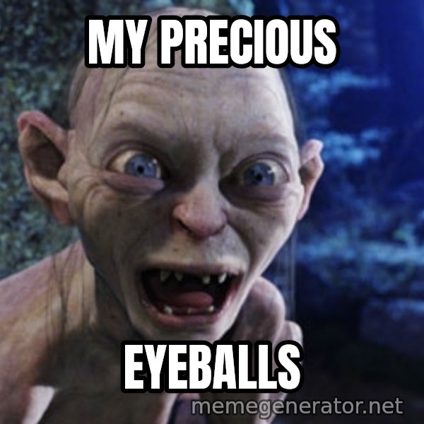 Lotr Gollum meme: my precious / eyeballs