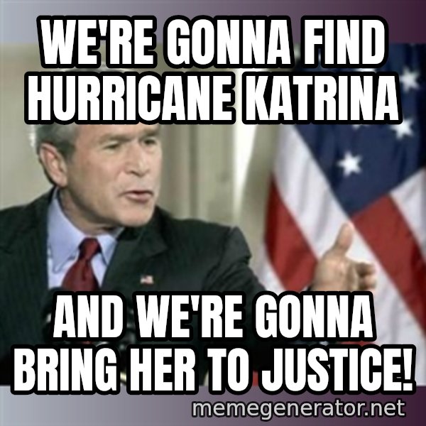 George W Bush meme: We're gonna find hurricane katrina / And we're gonna bring her to justice!