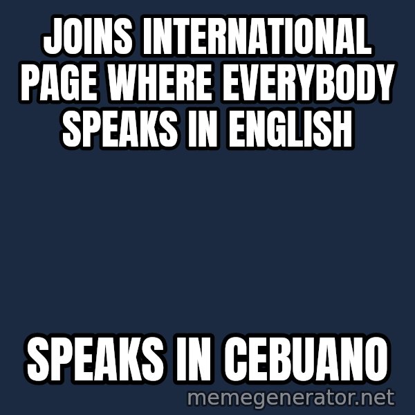 Pinoy meme: joins international page where everybody speaks in english / speaks in cebuano