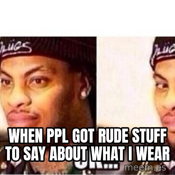 Waka Flocka OK meme: when ppl got rude stuff to say about what I wear