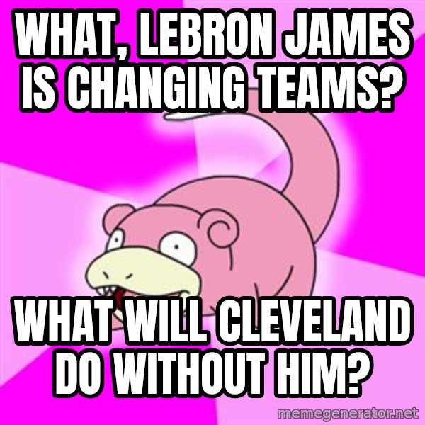 Slowpoke meme: what, LEbron James is changing teams? / what will cleveland do without him?