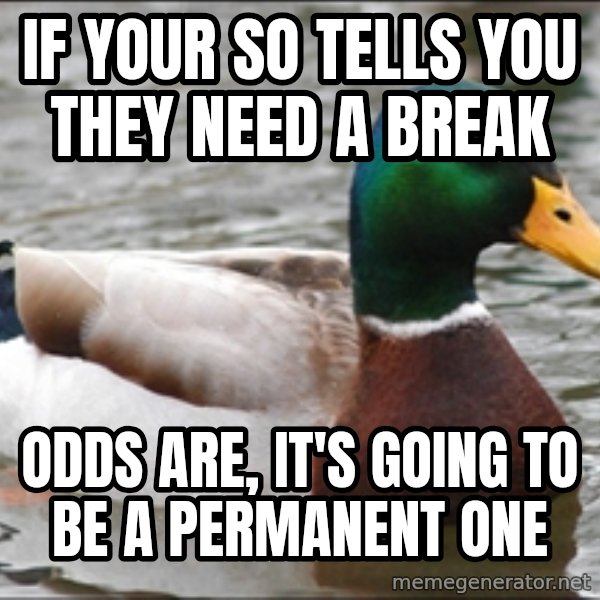 Actual Advice Mallard 1 meme: if your so tells you they need a break / odds are, it's going to be a permanent one