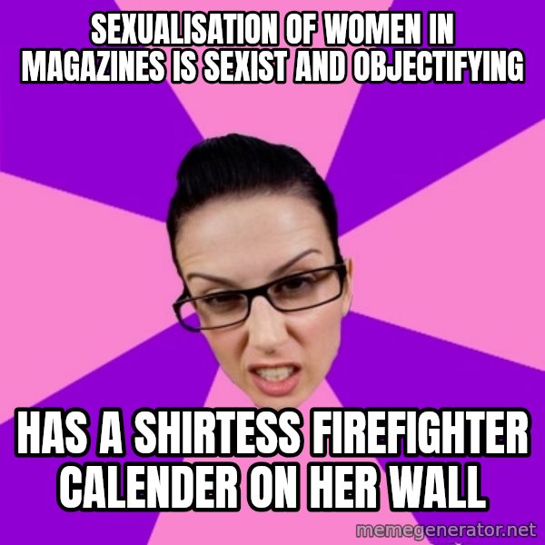 Privilege Denying Feminist meme: Sexualisation of women in magazines is sexist and objectifying / Has a shirtess firefighter calender on her wall