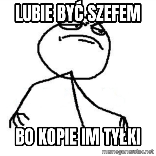 Like A Boss meme: lubie być szefem / bo kopie im tyłki