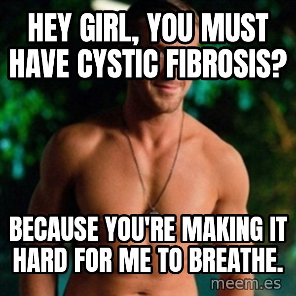 Hey Girl Ryan Gosling meme: Hey girl, you must have cystic fibrosis? / Because you're making it hard for me to breathe.