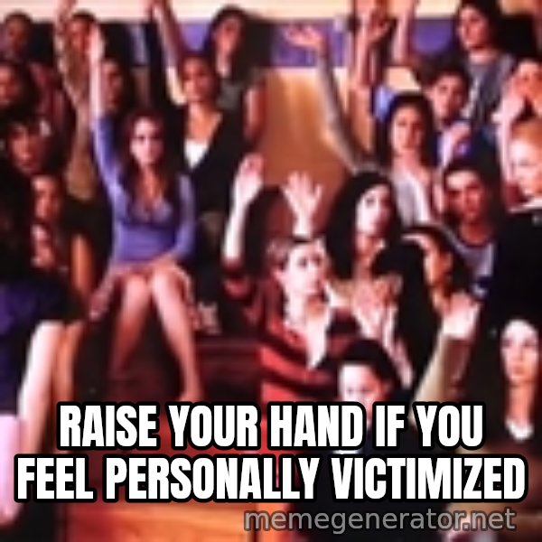 personally victimized by meme: Raise your hand if you feel personally victimized