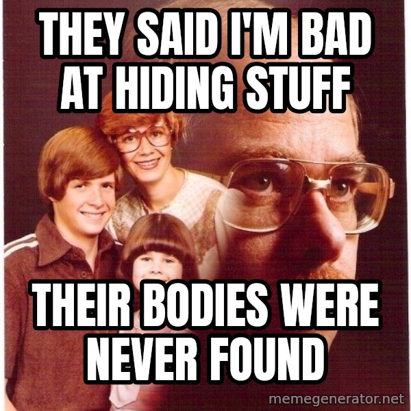 Vengeance Dad meme: They said I'm bad at hiding stuff / Their bodies were never found