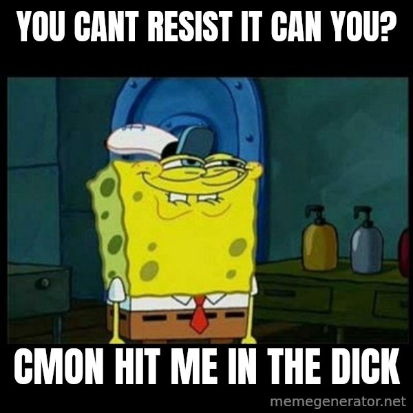 Don't you, Squidward? meme: You cant resist it can you? / cmon Hit me in the dick