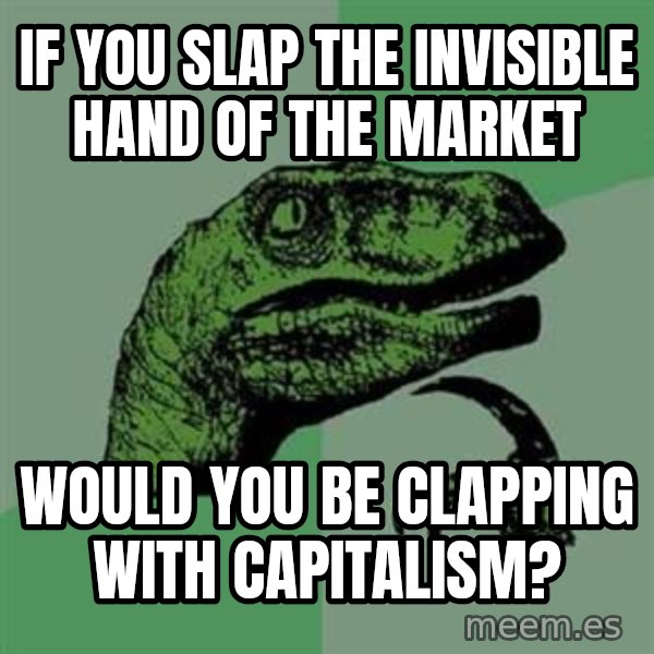 Philosoraptor meme: if you slap the invisible hand of the market / would you be clapping with capitalism?