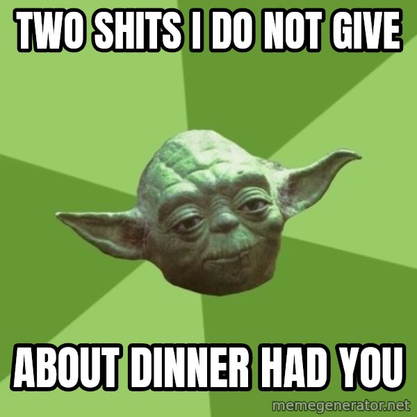 Advice Yoda Gives meme: TWO SHITS I DO NOT GIVE / ABOUT DINNER HAD YOU