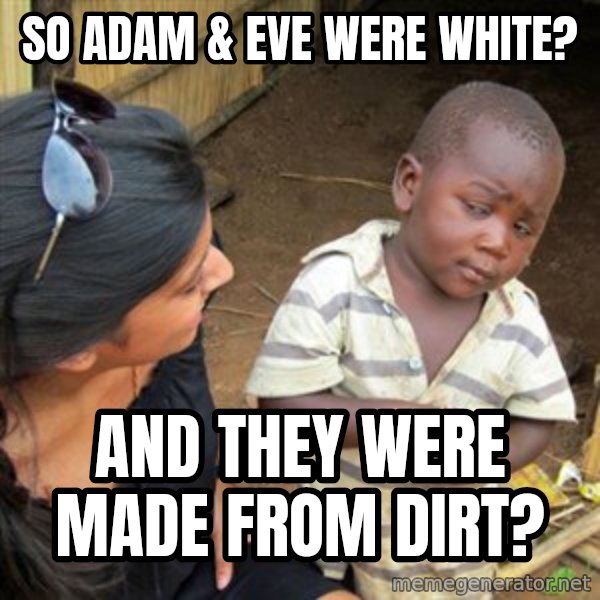 Skeptical 3rd World Kid meme: so adam & eve were white? / and they were made from dirt?