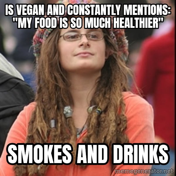 College Liberal meme: IS VEGAN AND CONSTANTLY MENTIONS: "MY FOOD IS SO MUCH HEALTHIER" / SMOKES AND DRINKS