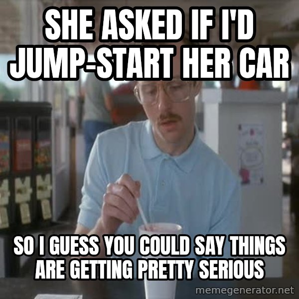so i guess you could say things are getting pretty serious meme: she asked if I'd jump-start her car / so i guess you could say things are getting pretty serious