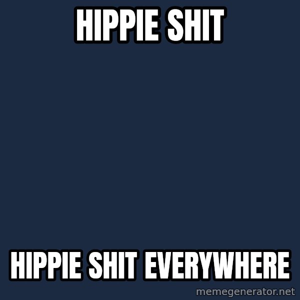 X, X Everywhere  meme: HIPPIE SHIT / HIPPIE SHIT EVERYWHERE